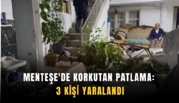 Menteşe'de korkutan patlama: 3 kişi yaralandı