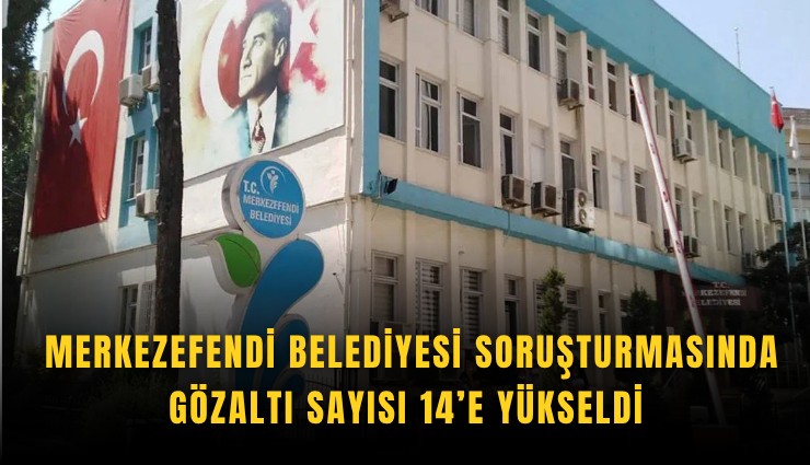 Merkezefendi Belediyesi soruşturmasında gözaltı sayısı 14’e yükseldi