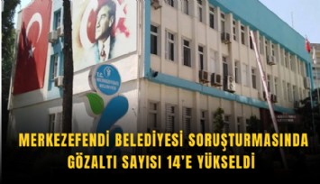Merkezefendi Belediyesi soruşturmasında gözaltı sayısı 14’e yükseldi