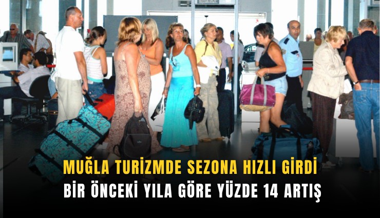 Muğla turizmde sezona hızlı girdi: Bir önceki yıla göre yüzde 14 artış