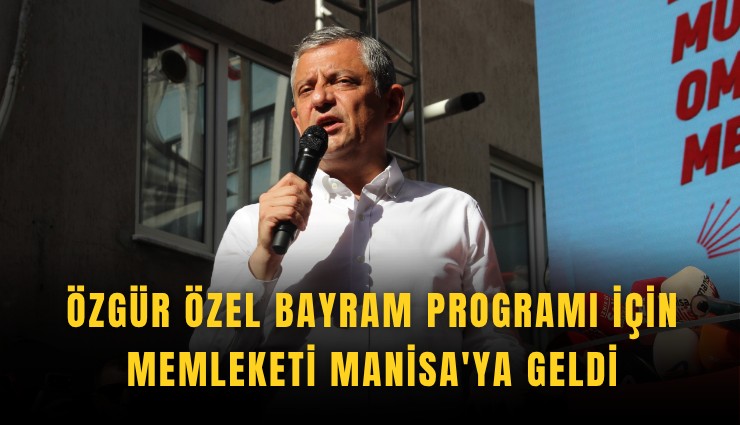 Özgür Özel bayram programı için memleketi Manisa'ya geldi