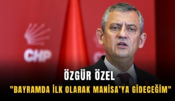 Özgür Özel: 'Bayramda ilk olarak Manisa’ya gideceğim'