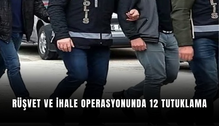 Rüşvet ve ihale operasyonunda 12 tutuklama