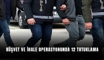 Rüşvet ve ihale operasyonunda 12 tutuklama