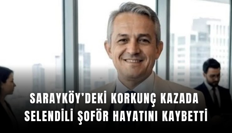 Sarayköy’deki korkunç kazada Selendili şoför hayatını kaybetti
