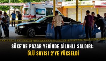 Söke’de pazar yerinde silahlı saldırı: Ölü sayısı 2’ye yükseldi