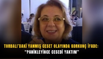 Torbalı’daki yanmış ceset olayında korkunç ifade: Panikleyince cesedi yaktım