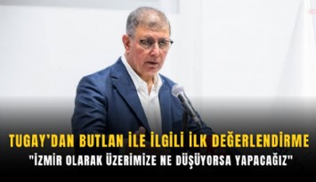 Tugay’dan Butlan ile ilgili ilk değerlendirme: 'İzmir olarak üzerimize ne düşüyorsa yapacağız'