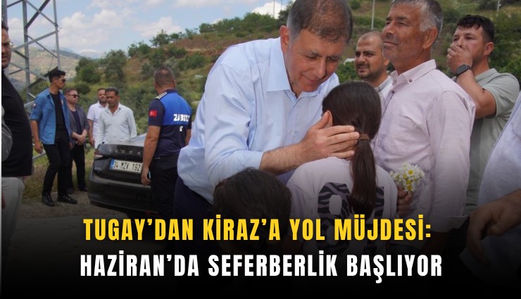 Tugay’dan Kiraz’a yol müjdesi: Haziran’da seferberlik başlıyor
