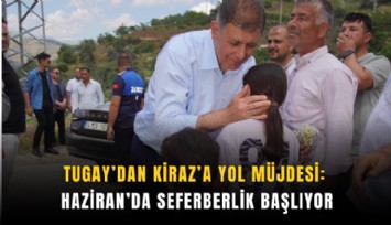 Tugay’dan Kiraz’a yol müjdesi: Haziran’da seferberlik başlıyor
