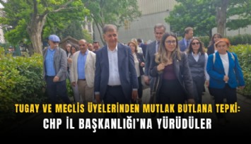 Tugay ve meclis üyelerinden mutlak butlana tepki: CHP İl Başkanlığı’na yürüdüler