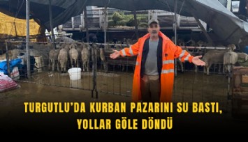 Turgutlu’da kurban pazarını su bastı, yollar göle döndü