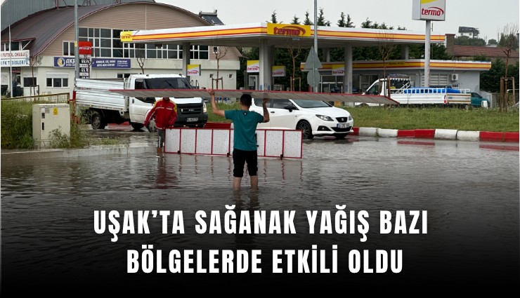 Uşak’ta sağanak yağış bazı bölgelerde etkili oldu