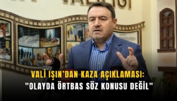 Vali Işın’dan kaza açıklaması: 'Olayda örtbas söz konusu değil'