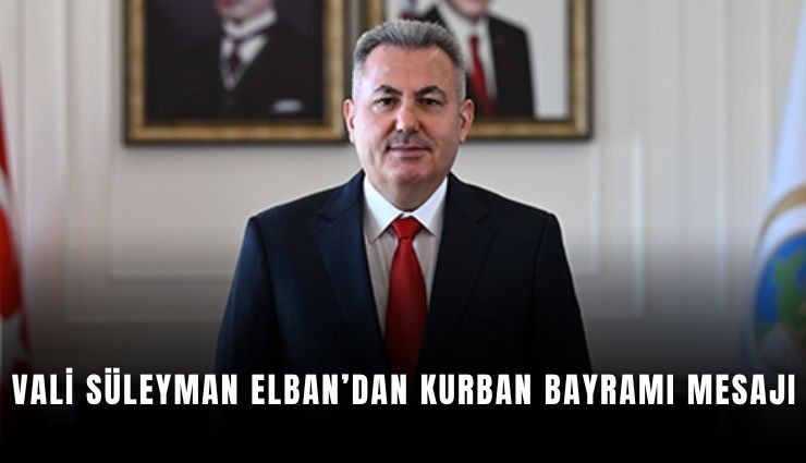 Vali Süleyman Elban’dan Kurban Bayramı mesajı