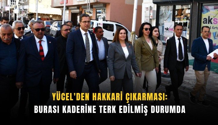 Yücel'den Hakkari çıkarması: Burası kaderine terk edilmiş durumda