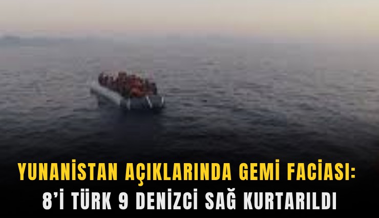 Yunanistan açıklarında gemi faciası: 8’i Türk 9 denizci sağ kurtarıldı