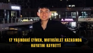 17 yaşındaki Eymen, motosiklet kazasında hayatını kaybetti