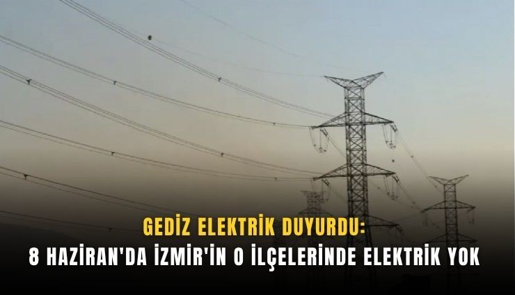 8 Haziran'da İzmir'in o ilçelerinde elektrik yok