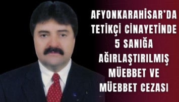 Afyonkarahisar’da tetikçi cinayetinde 5 sanığa ağırlaştırılmış müebbet ve müebbet cezası