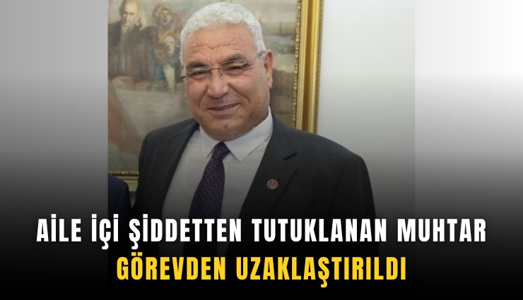 Aile içi şiddetten tutuklanan muhtar görevden uzaklaştırıldı