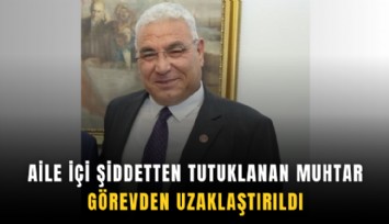 Aile içi şiddetten tutuklanan muhtar görevden uzaklaştırıldı