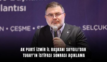 AK Parti İzmir İl Başkanı Saygılı’dan Tugay’ın istifası sonrası açıklama
