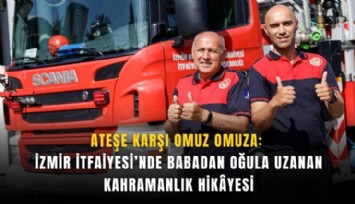 Ateşe karşı omuz omuza: İzmir İtfaiyesi’nde babadan oğula uzanan kahramanlık hikyesi