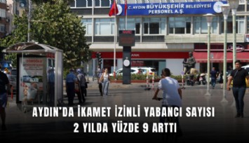 Aydın’da ikamet izinli yabancı sayısı 2 yılda yüzde 9 arttı