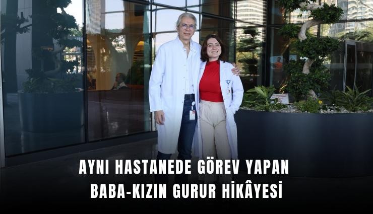 Aynı hastanede görev yapan baba-kızın gurur hikyesi