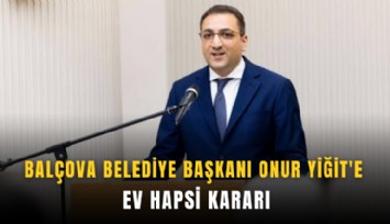 Balçova Belediye Başkanı Onur Yiğit'e ev hapsi kararı