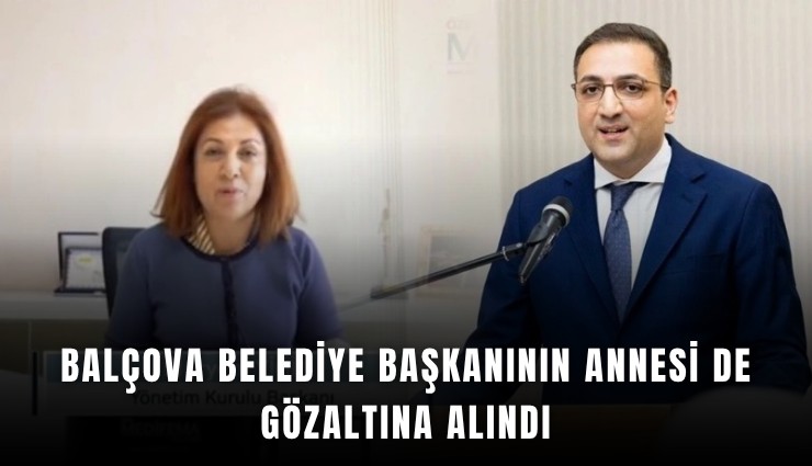 Balçova belediye başkanının annesi de gözaltına alındı