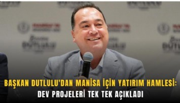 Başkan Dutlulu'dan Manisa için yatırım hamlesi: Dev projeleri tek tek açıkladı