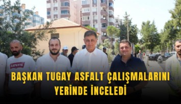 Başkan Tugay asfalt çalışmalarını yerinde inceledi