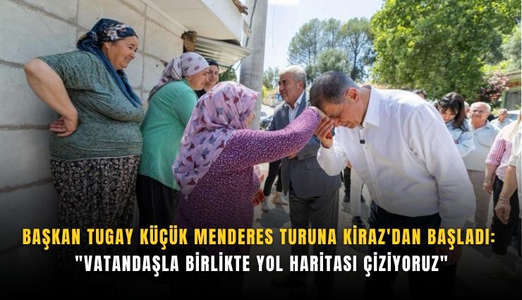 Başkan Tugay Küçük Menderes turuna Kiraz'dan başladı: 'Vatandaşla birlikte yol haritası çiziyoruz'