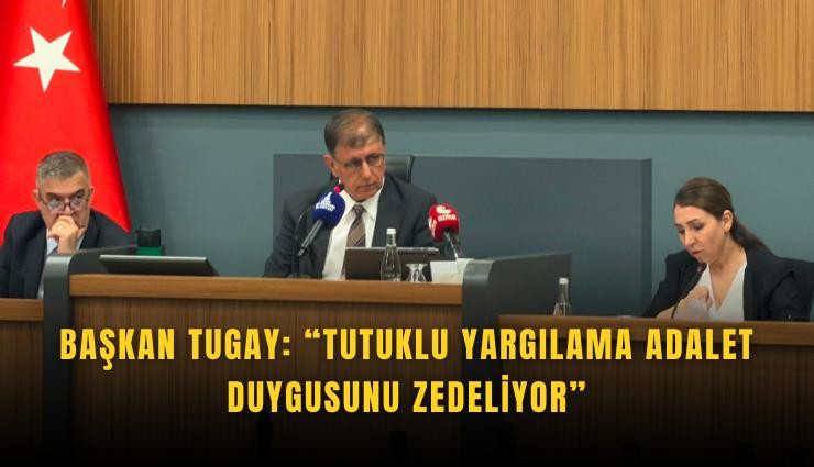Başkan Tugay: Tutuklu yargılama adalet duygusunu zedeliyor