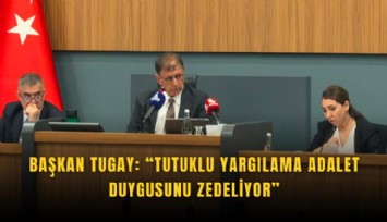 Başkan Tugay: Tutuklu yargılama adalet duygusunu zedeliyor