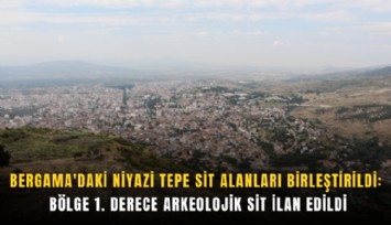 Bergama'daki Niyazi Tepe sit alanları birleştirildi: Bölge 1. derece arkeolojik sit ilan edildi