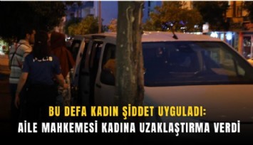 Bu defa kadın şiddet uyguladı: Aile Mahkemesi kadına uzaklaştırma verdi
