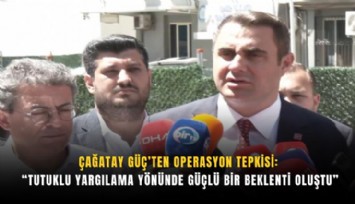 Çağatay Güç’ten operasyon tepkisi: Tutuklu yargılama yönünde güçlü bir beklenti oluştu