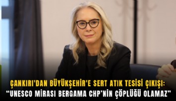Çankırı'dan Büyükşehir'e sert atık tesisi çıkışı: UNESCO mirası Bergama CHP’nin çöplüğü olamaz