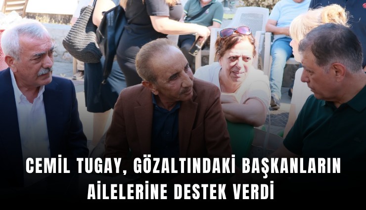 Cemil Tugay gözaltındaki başkanların ailelerine destek verdi