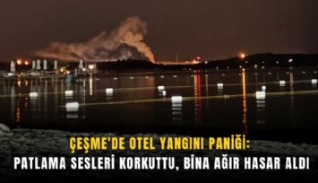 Çeşme'de otel yangını paniği: Patlama sesleri korkuttu, bina ağır hasar aldı