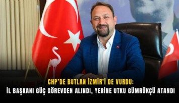 CHP’de Butlan İzmir’i de vurdu: İl Başkanı Güç görevden alındı, yerine Utku Gümrükçü atandı