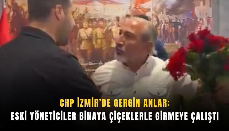 CHP İzmir’de gergin anlar : Eski yöneticiler binaya çiçeklerle girmeye çalıştı