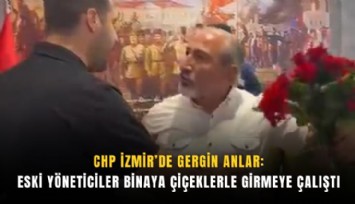 CHP İzmir’de gergin anlar : Eski yöneticiler binaya çiçeklerle girmeye çalıştı