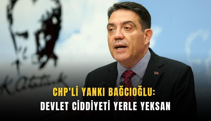 CHP'li Yankı Bağcıoğlu: Devlet ciddiyeti yerle yeksan