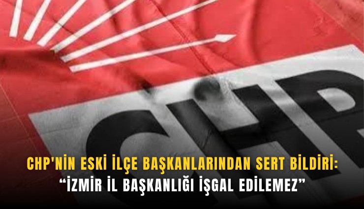 CHP'nin eski ilçe başkanlarından sert bildiri: İzmir İl Başkanlığı işgal edilemez
