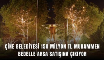 Çine Belediyesi 150 milyon TL muhammen bedelle arsa satışına çıkıyor