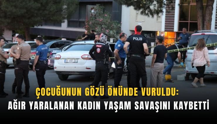 Çocuğunun gözü önünde vuruldu: Ağır yaralanan kadın yaşam savaşını kaybetti